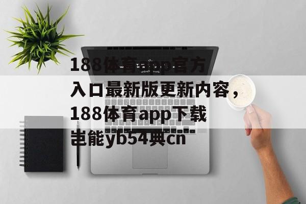 188体育app官方入口最新版更新内容，188体育app下载岂能yb54典cn