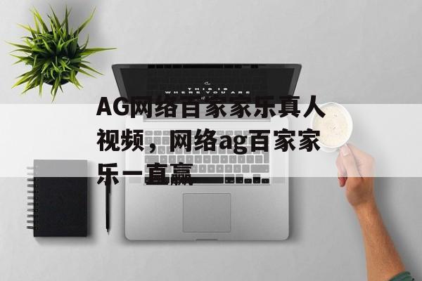 AG网络百家家乐真人视频，网络ag百家家乐一直赢