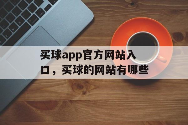 买球app官方网站入口，买球的网站有哪些