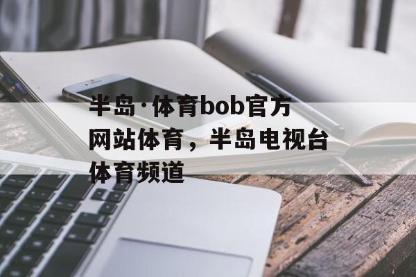 半岛·体育bob官方网站体育，半岛电视台体育频道